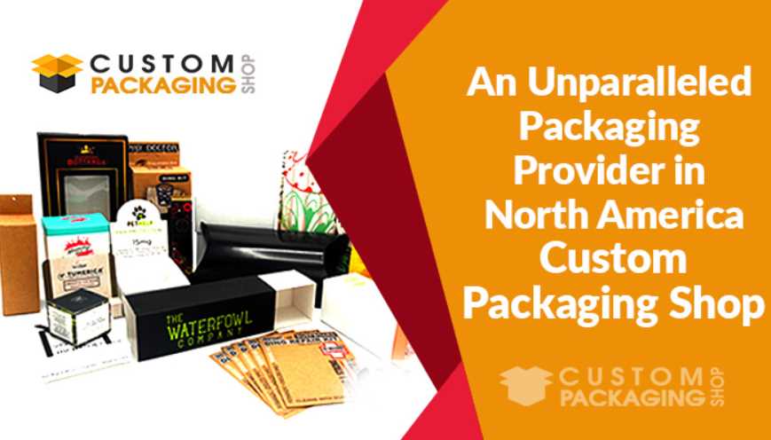 An Unparalleled Packaging Provider in North America – Custom Packaging Shop