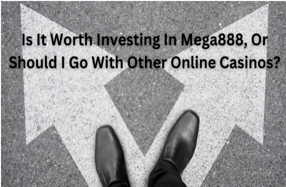 Is It Worth Investing In Mega888, Or Should I Go With Other Online Casinos?