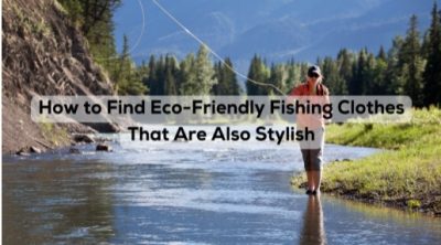 How to Find Eco-Friendly Fishing Clothes That Are Also Stylish
